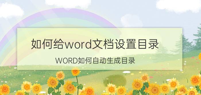 如何给word文档设置目录 WORD如何自动生成目录？